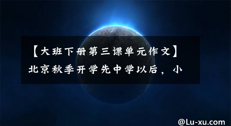 【大班下册第三课单元作文】北京秋季开学先中学以后，小学时教委解释了为什么这样安排。