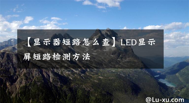 【显示器短路怎么查】LED显示屏短路检测方法