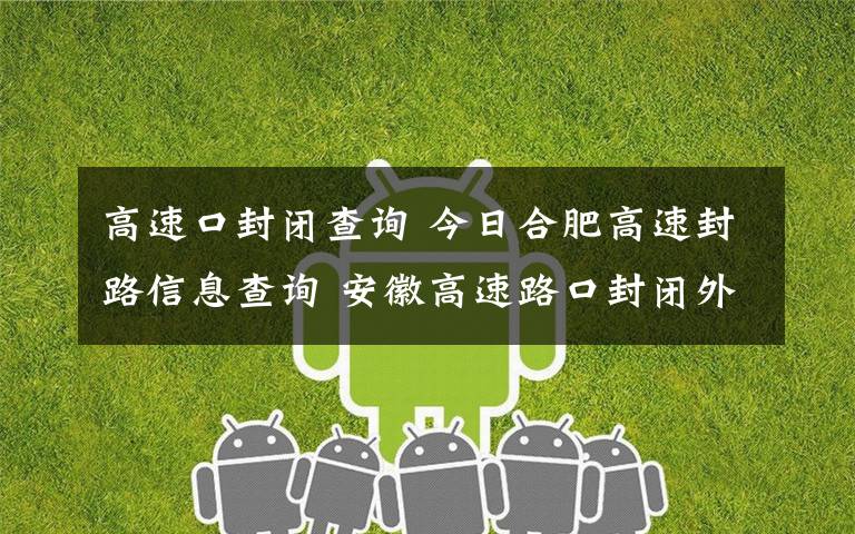 高速口封闭查询 今日合肥高速封路信息查询 安徽高速路口封闭外地车牌劝返文章配图