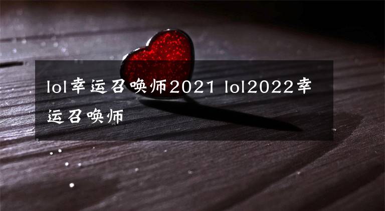 lol幸运召唤师2021 lol2022幸运召唤师