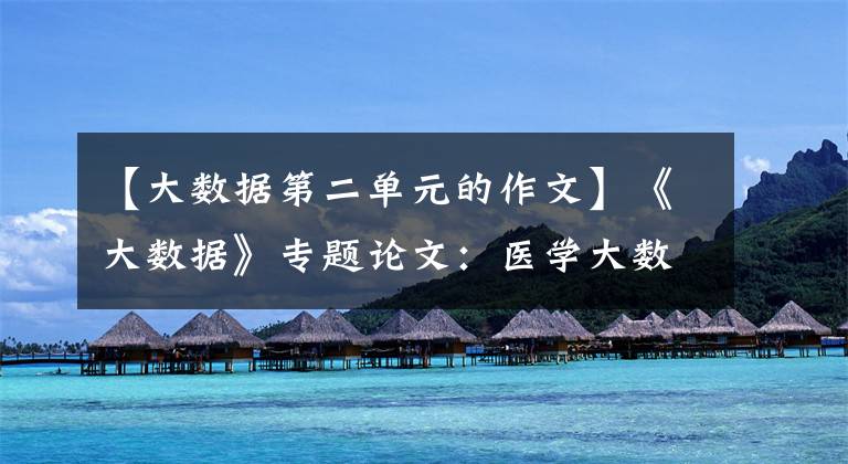 【大数据第二单元的作文】《大数据》专题论文：医学大数据(截止日期：2020年5月31日)文章配图