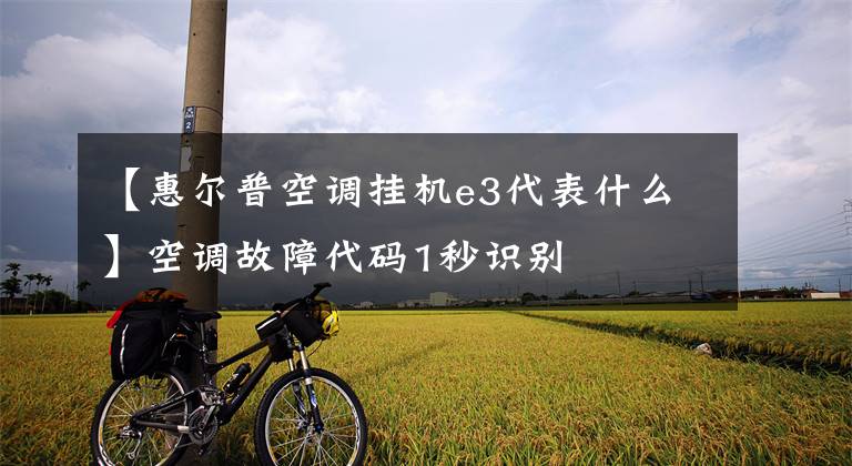【惠尔普空调挂机e3代表什么】空调故障代码1秒识别文章配图