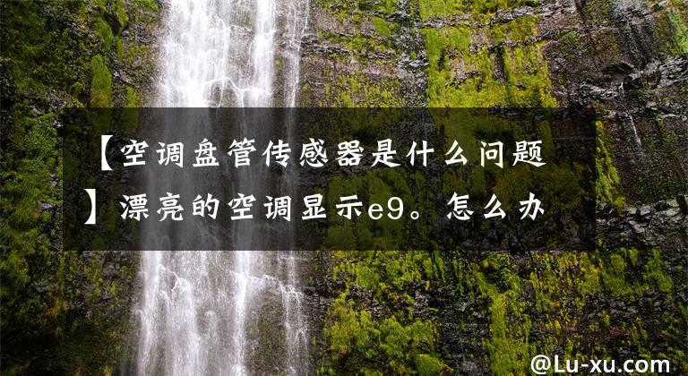 【空调盘管传感器是什么问题】漂亮的空调显示e9。怎么办？文章配图