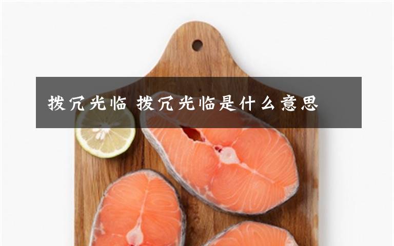 拨冗光临 拨冗光临是什么意思文章配图