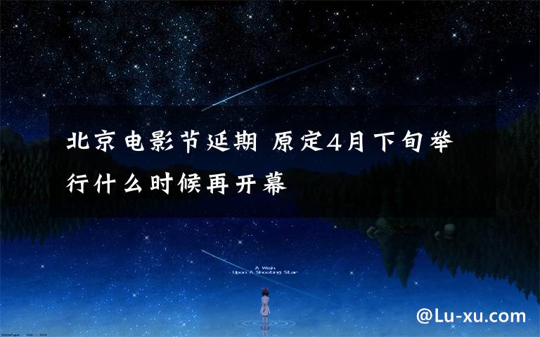 北京电影节延期 原定4月下旬举行什么时候再开幕