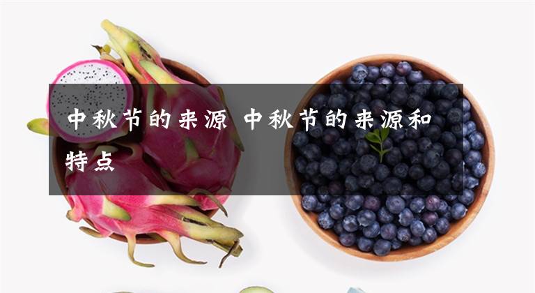 中秋节的来源 中秋节的来源和特点文章配图