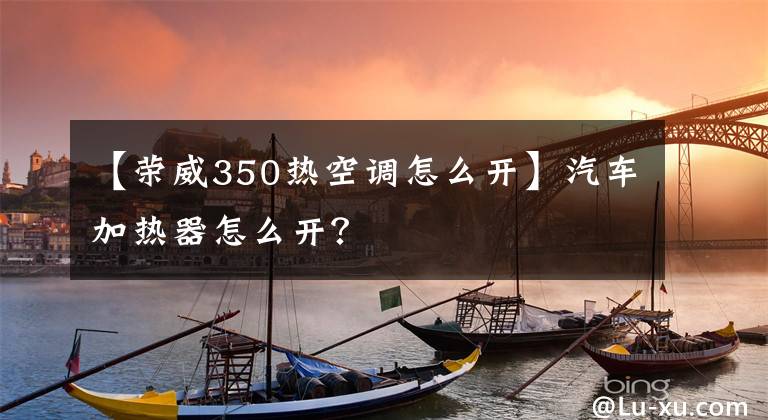 【荣威350热空调怎么开】汽车加热器怎么开？文章配图