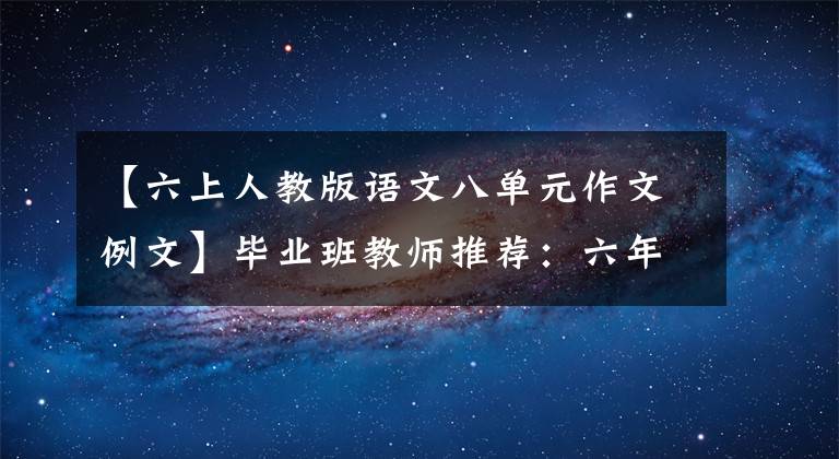 【六上人教版语文八单元作文例文】毕业班教师推荐：六年级上册语文1-8单元作文范文|学习模仿很重要。