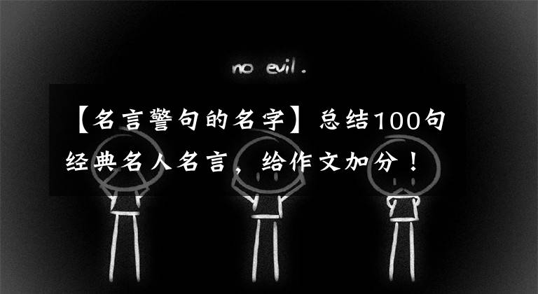 【名言警句的名字】总结100句经典名人名言，给作文加分！