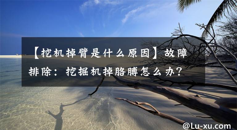 【挖机掉臂是什么原因】故障排除：挖掘机掉胳膊怎么办？文章配图