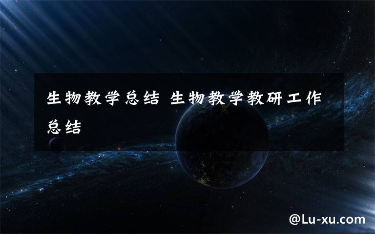 生物教学总结 生物教学教研工作总结文章配图