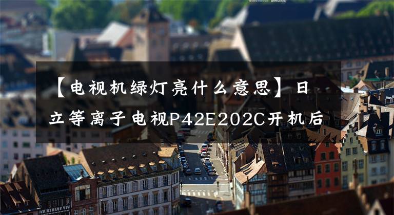 【电视机绿灯亮什么意思】日立等离子电视P42E202C开机后绿灯闪烁了三次，这是什么故障？