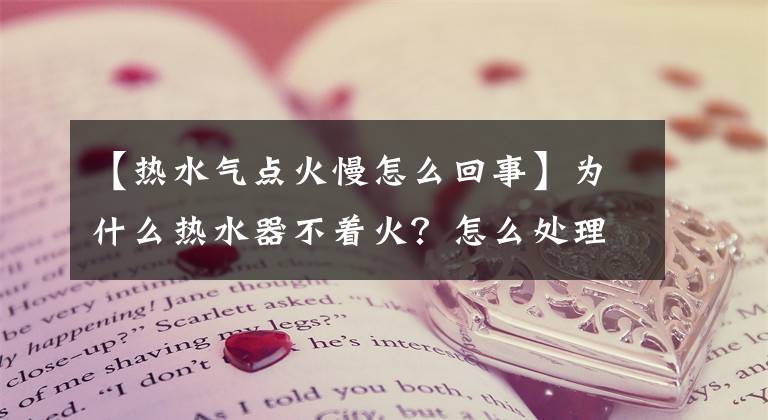 【热水气点火慢怎么回事】为什么热水器不着火？怎么处理呢？文章配图