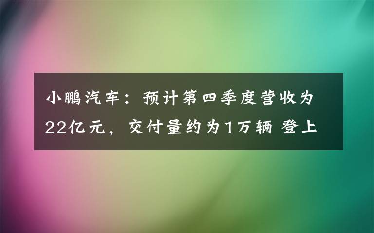 小鹏汽车：预计第四季度营收为22亿元，交付量约为1万辆 登上网络热搜了！