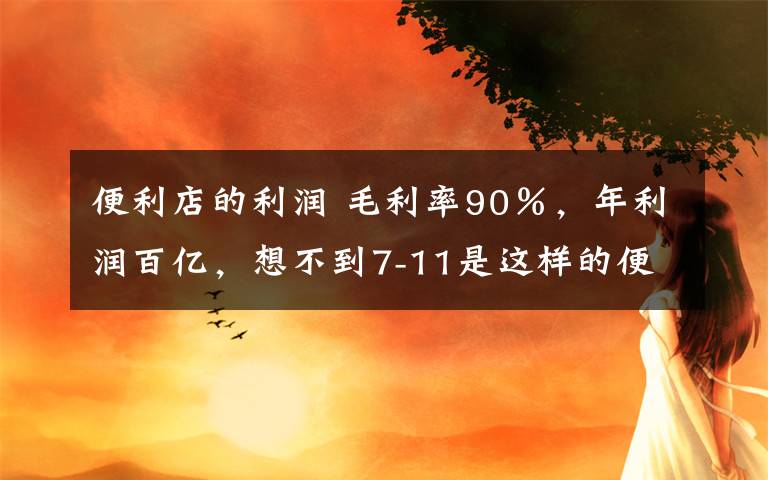 便利店的利润 毛利率90％，年利润百亿，想不到7-11是这样的便利店