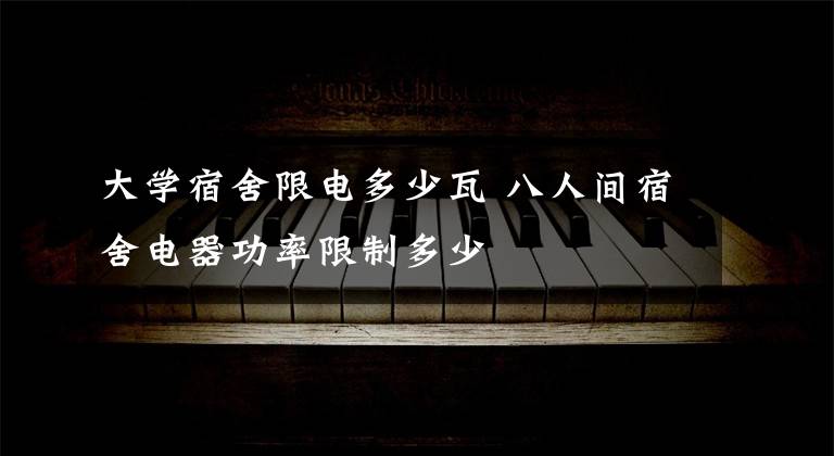 大学宿舍限电多少瓦 八人间宿舍电器功率限制多少