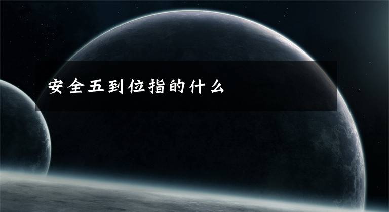 安全五到位指的什么文章配图