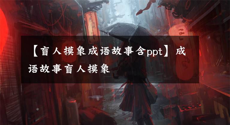 【盲人摸象成语故事含ppt】成语故事盲人摸象