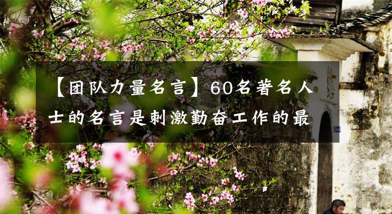 【团队力量名言】60名著名人士的名言是刺激勤奋工作的最佳语录