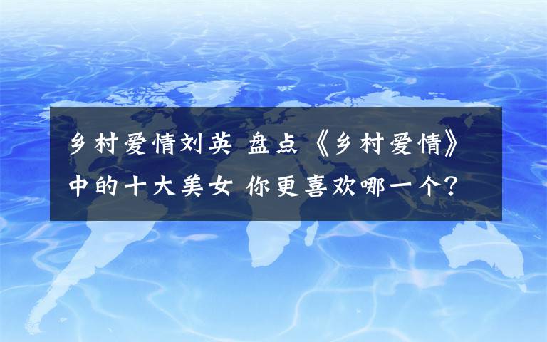 乡村爱情刘英 盘点《乡村爱情》中的十大美女 你更喜欢哪一个？