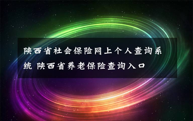 陕西省社会保险网上个人查询系统 陕西省养老保险查询入口