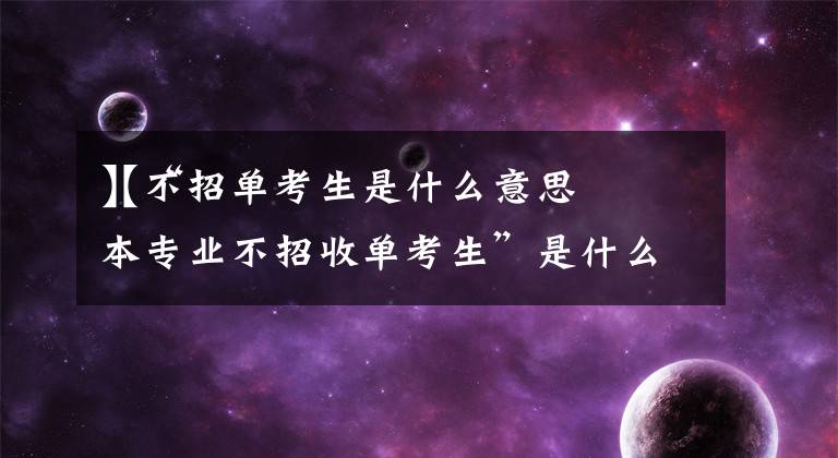 【不招单考生是什么意思
】“本专业不招收单考生”是什么意思？文章配图