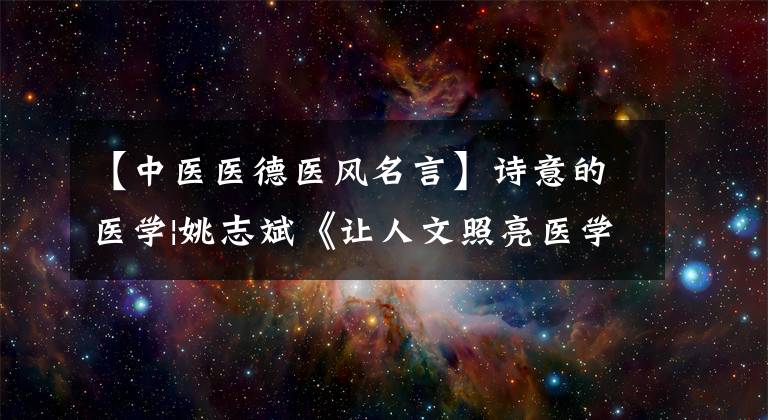 【中医医德医风名言】诗意的医学|姚志斌《让人文照亮医学》