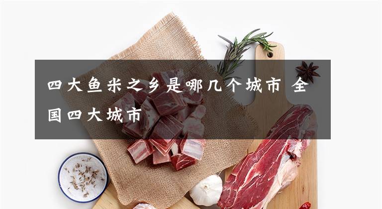 四大鱼米之乡是哪几个城市 全国四大城市文章配图