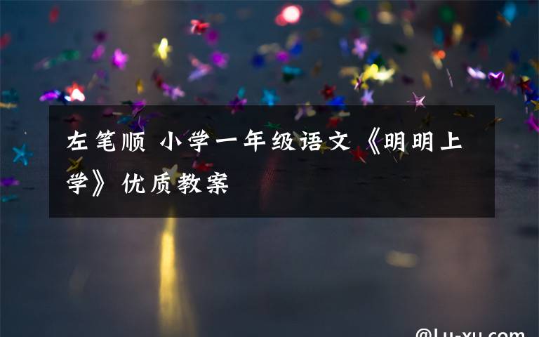左笔顺 小学一年级语文《明明上学》优质教案文章配图