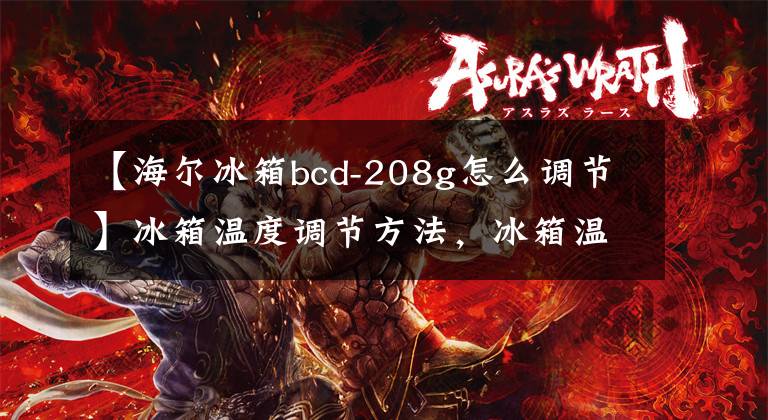 【海尔冰箱bcd-208g怎么调节】冰箱温度调节方法，冰箱温度调节12345档该怎么调节