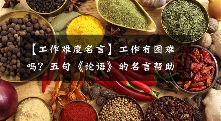 【工作难度名言】工作有困难吗？五句《论语》的名言帮助你！
