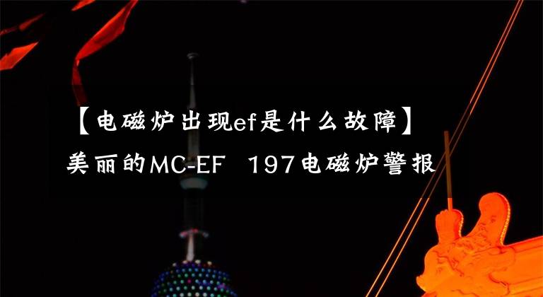 【电磁炉出现ef是什么故障】美丽的MC-EF  197电磁炉警报无法加热的各种原因