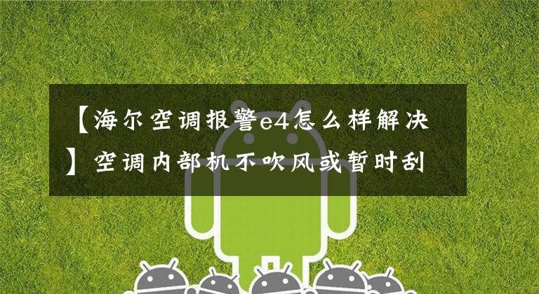 【海尔空调报警e4怎么样解决】空调内部机不吹风或暂时刮风，暂时无风，蒸发器结冰问题的解决。文章配图