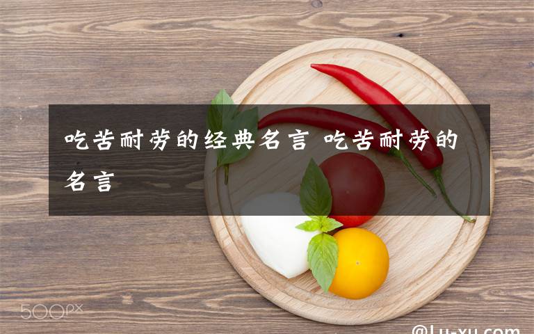 吃苦耐劳的经典名言 吃苦耐劳的名言文章配图