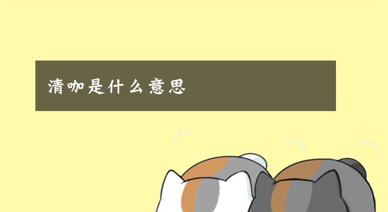 清咖是什么意思文章配图