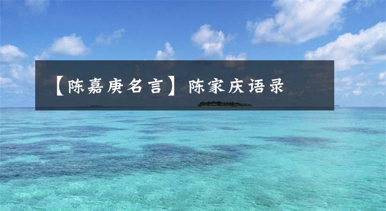【陈嘉庚名言】陈家庆语录文章配图