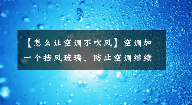 【怎么让空调不吹风】空调加一个挡风玻璃，防止空调继续吹文章配图