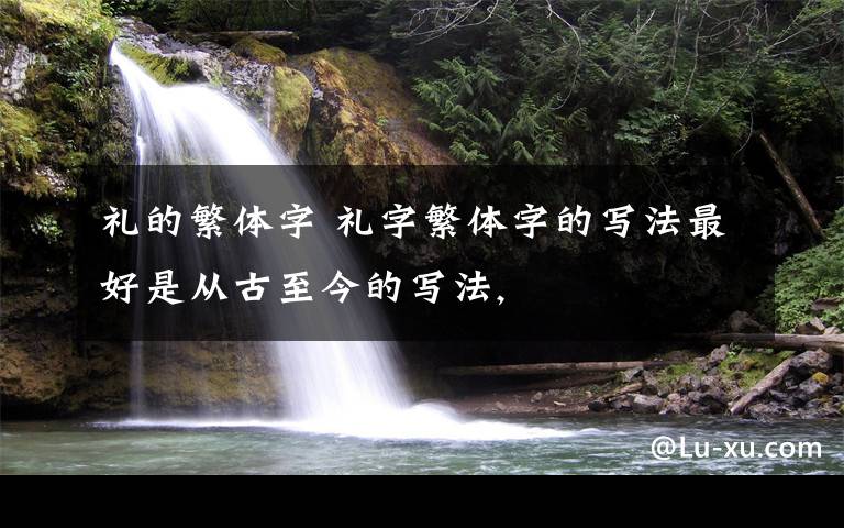 礼的繁体字 礼字繁体字的写法最好是从古至今的写法,文章配图