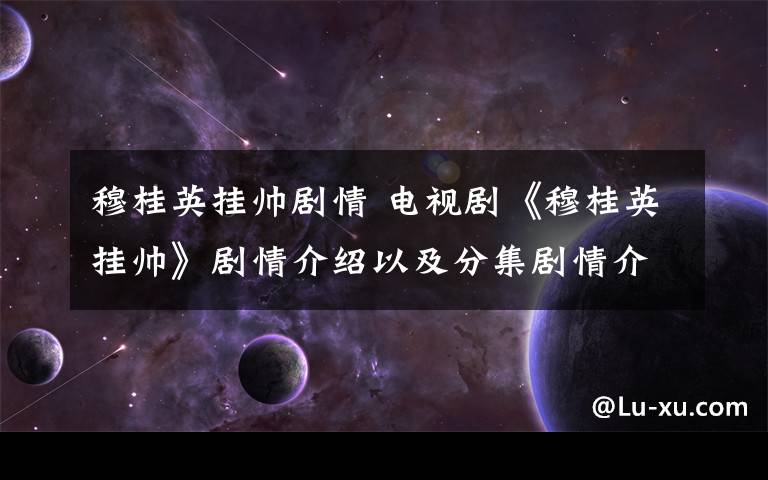 穆桂英挂帅剧情 电视剧《穆桂英挂帅》剧情介绍以及分集剧情介绍文章配图