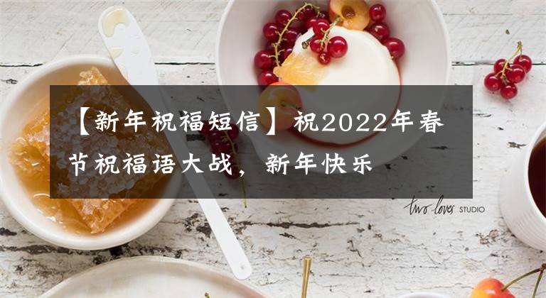 【新年祝福短信】祝2022年春节祝福语大战，新年快乐