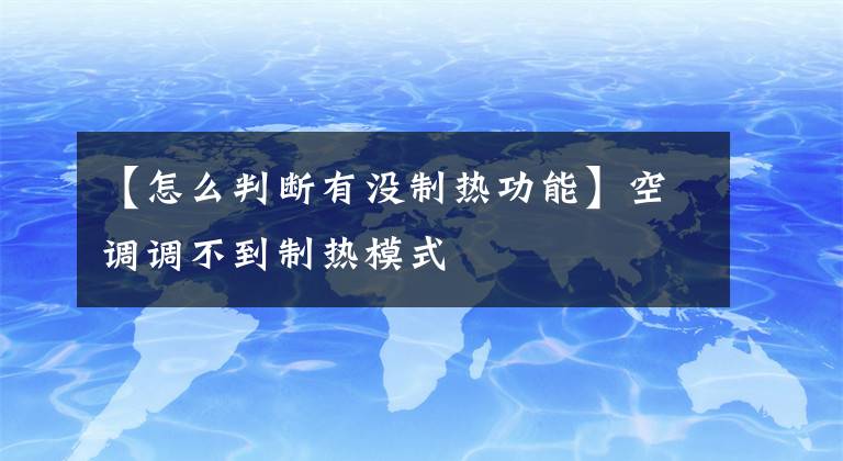 【怎么判断有没制热功能】空调调不到制热模式