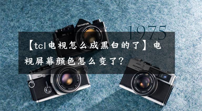 【tcl电视怎么成黑白的了】电视屏幕颜色怎么变了？