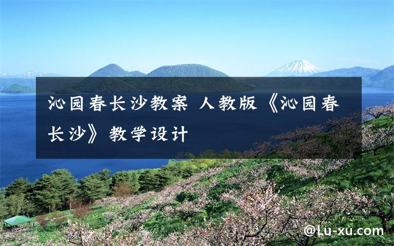 沁园春长沙教案 人教版《沁园春长沙》教学设计文章配图