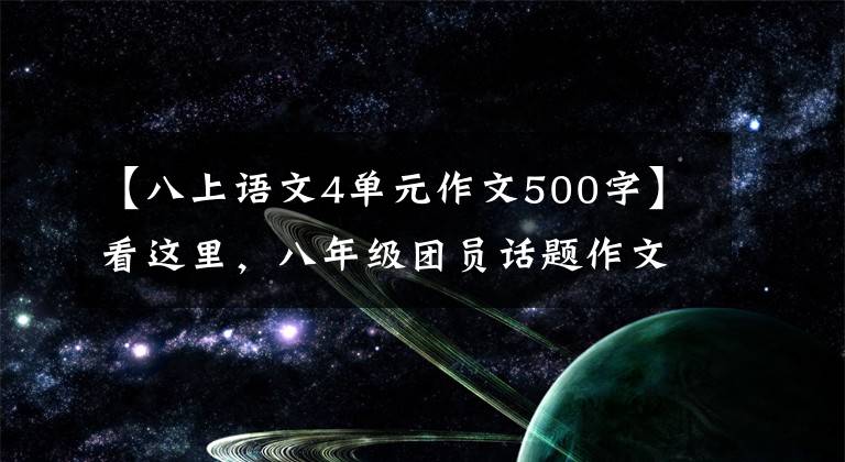 【八上语文4单元作文500字】看这里，八年级团员话题作文整合.家里有中学生们可以转发的收藏品。