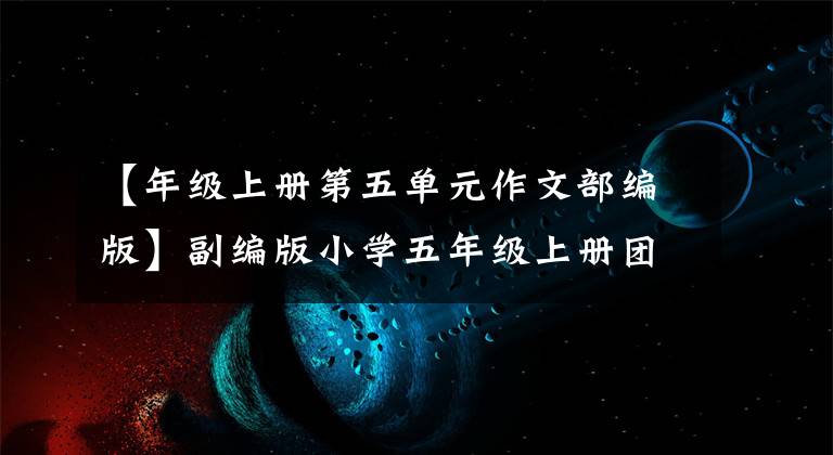 【年级上册第五单元作文部编版】副编版小学五年级上册团员习作作文摘要。