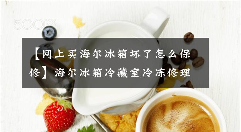 【网上买海尔冰箱坏了怎么保修】海尔冰箱冷藏室冷冻修理电话400-0303798/全国统一24小时售后文章配图