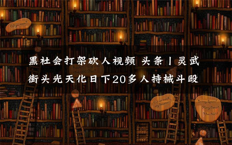 黑社会打架砍人视频 头条丨灵武街头光天化日下20多人持械斗殴，场面堪比黑社会火拼！