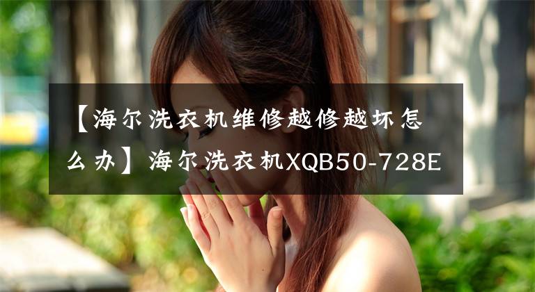 【海尔洗衣机维修越修越坏怎么办】海尔洗衣机XQB50-728E故障与维护5