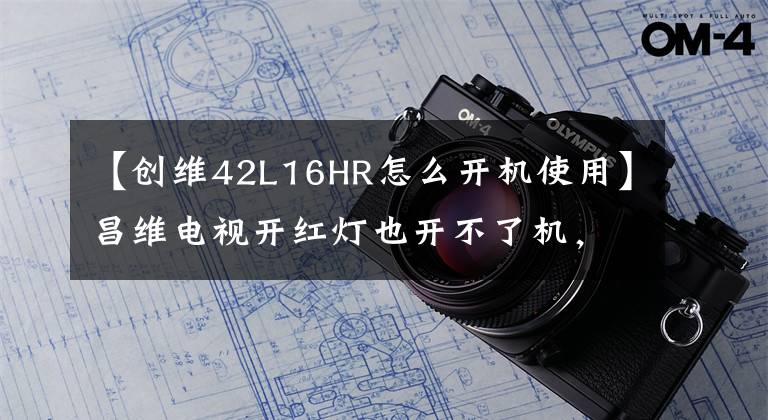 【创维42L16HR怎么开机使用】昌维电视开红灯也开不了机，这是怎么回事？电视led亮黑屏解决方案