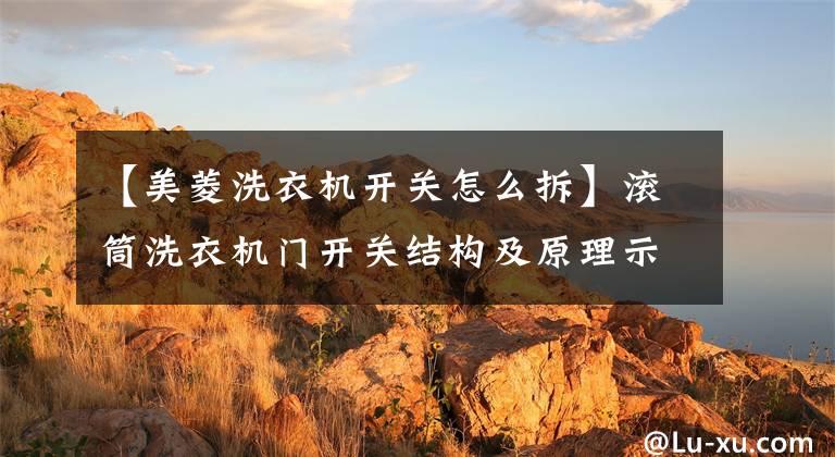 【美菱洗衣机开关怎么拆】滚筒洗衣机门开关结构及原理示意图文章配图